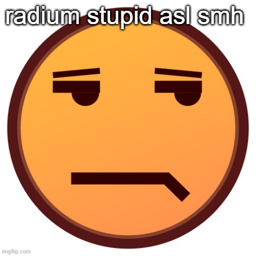 unamused emojidex emoji | radium stupid asl smh | image tagged in unamused emojidex emoji | made w/ Imgflip meme maker