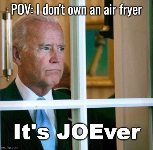 Sad Joe Biden | POV: I don't own an air fryer; It's JOEver | image tagged in sad joe biden | made w/ Imgflip meme maker