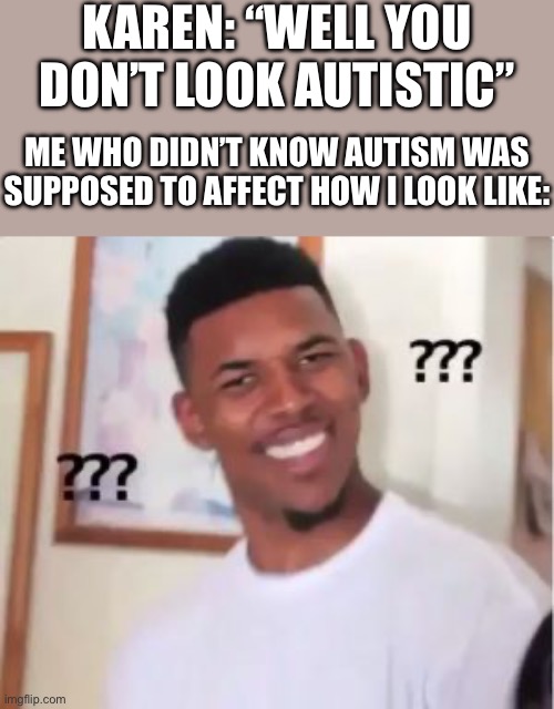 Nick Young | KAREN: “WELL YOU DON’T LOOK AUTISTIC”; ME WHO DIDN’T KNOW AUTISM WAS SUPPOSED TO AFFECT HOW I LOOK LIKE: | image tagged in nick young,autism | made w/ Imgflip meme maker