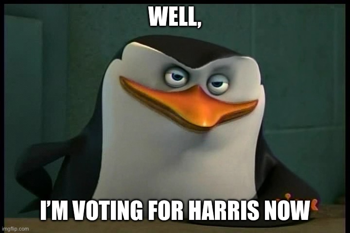 IF you were smart | WELL, I’M VOTING FOR HARRIS NOW | image tagged in if you were smart | made w/ Imgflip meme maker