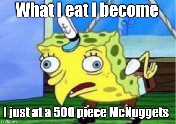 Mocking Spongebob | What I eat I become; I just at a 500 piece McNuggets | image tagged in memes,mocking spongebob | made w/ Imgflip meme maker