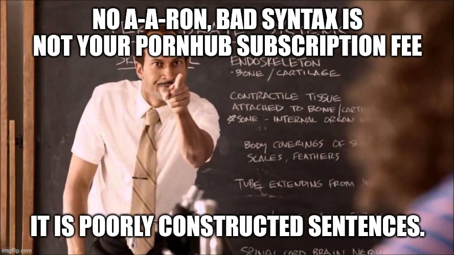 Key and Peele Substitute Teacher | NO A-A-RON, BAD SYNTAX IS NOT YOUR PORNHUB SUBSCRIPTION FEE IT IS POORLY CONSTRUCTED SENTENCES. | image tagged in key and peele substitute teacher | made w/ Imgflip meme maker