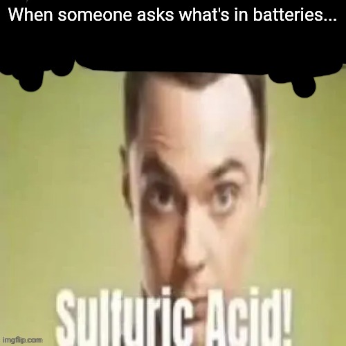 youre wrong sulfuric acid | When someone asks what's in batteries... | image tagged in youre wrong sulfuric acid | made w/ Imgflip meme maker