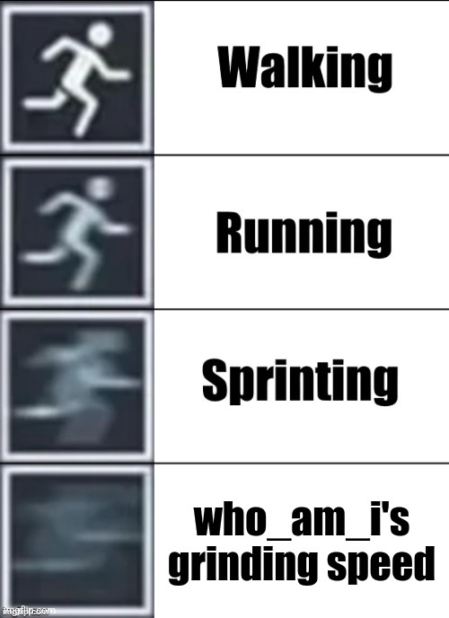 who_am_i's speed is unbelievable. | who_am_i's grinding speed | image tagged in very fast | made w/ Imgflip meme maker