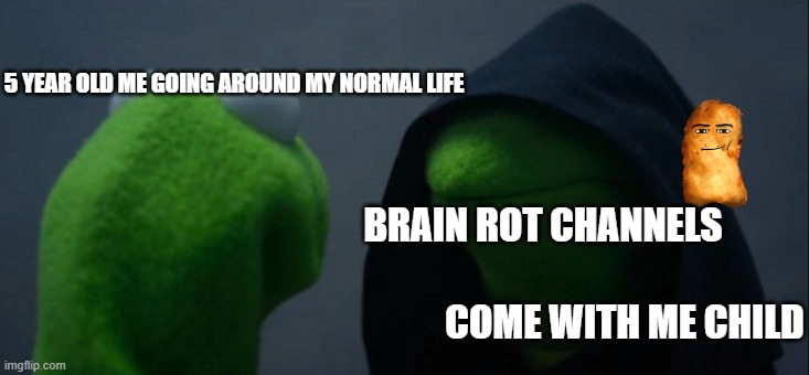 Evil Kermit | 5 YEAR OLD ME GOING AROUND MY NORMAL LIFE; BRAIN ROT CHANNELS; COME WITH ME CHILD | image tagged in memes,evil kermit,funny,funny memes | made w/ Imgflip meme maker