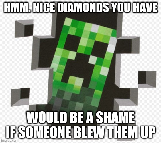 ceeper | HMM. NICE DIAMONDS YOU HAVE; WOULD BE A SHAME IF SOMEONE BLEW THEM UP | image tagged in minecraft creeper | made w/ Imgflip meme maker