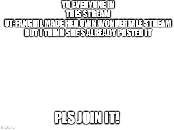 YO EVERYONE IN THIS STREAM
UT-FANGIRL MADE HER OWN WONDERTALE STREAM
BUT I THINK SHE'S ALREADY POSTED IT; PLS JOIN IT! | image tagged in ok got it | made w/ Imgflip meme maker