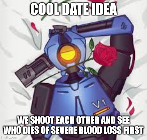 V1's romantic date ide | COOL DATE IDEA; WE SHOOT EACH OTHER AND SEE WHO DIES OF SEVERE BLOOD LOSS FIRST | image tagged in ultrakill | made w/ Imgflip meme maker