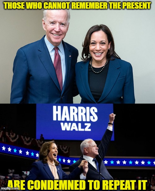 A Twist on George Santayana | THOSE WHO CANNOT REMEMBER THE PRESENT; ARE CONDEMNED TO REPEAT IT | image tagged in joe biden,kamala harris,tim walz | made w/ Imgflip meme maker