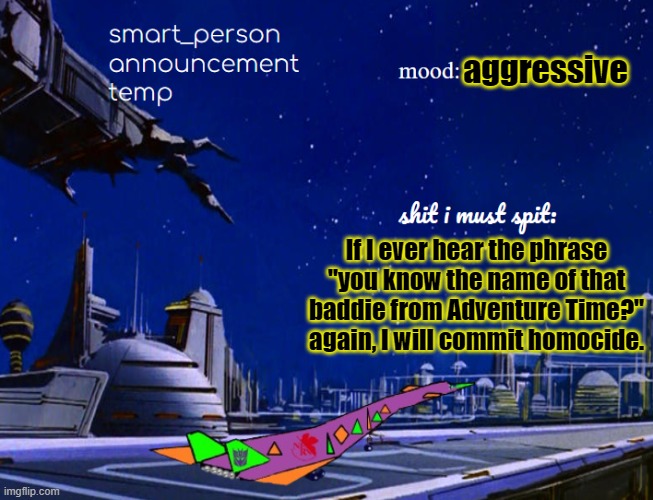 smart_person announcement temp | aggressive; If I ever hear the phrase "you know the name of that baddie from Adventure Time?" again, I will commit homocide. | image tagged in smart_person announcement temp | made w/ Imgflip meme maker