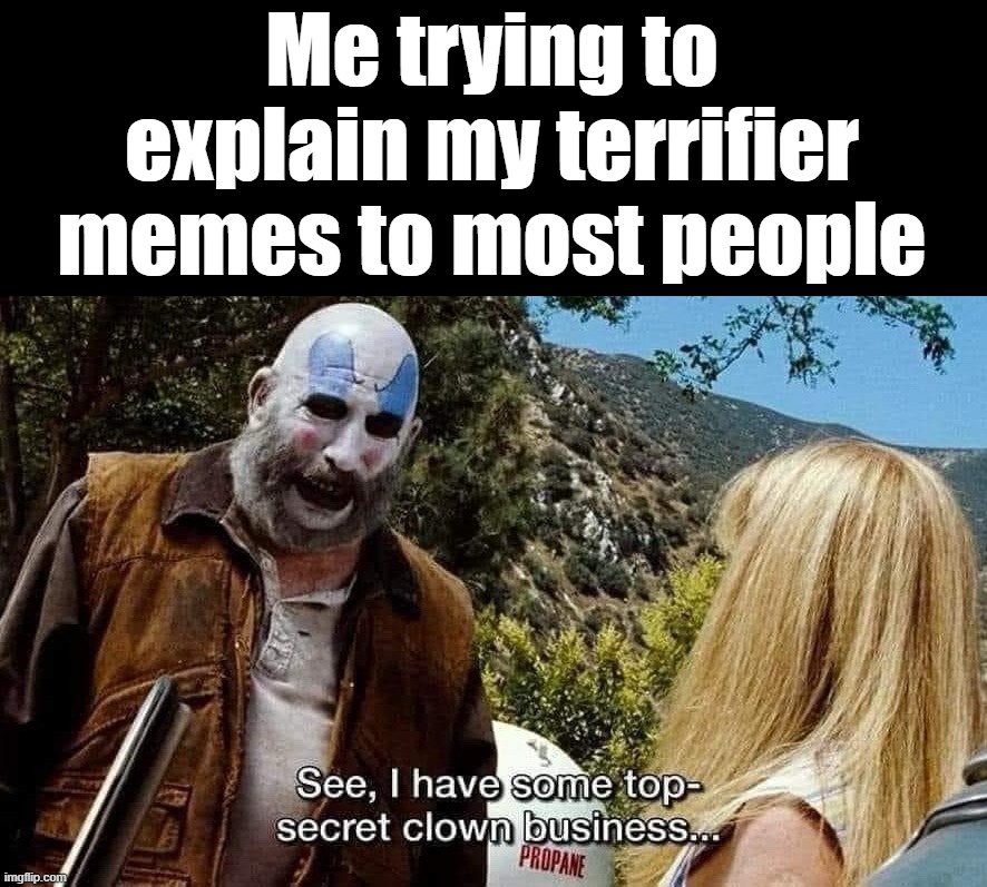 terrifier memes if you don't know Art | Me trying to explain my terrifier memes to most people | image tagged in clown business | made w/ Imgflip meme maker