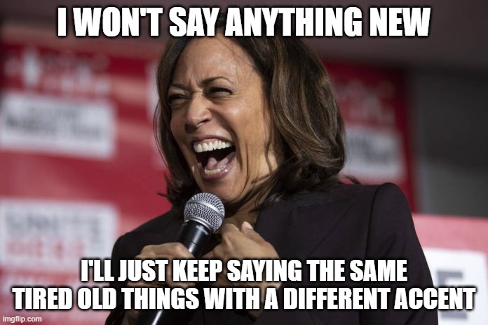 Same old thing with a different Accent | I WON'T SAY ANYTHING NEW; I'LL JUST KEEP SAYING THE SAME TIRED OLD THINGS WITH A DIFFERENT ACCENT | image tagged in kamala laughing | made w/ Imgflip meme maker