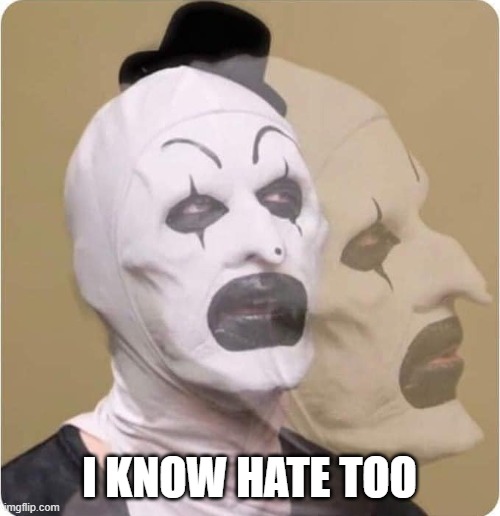 terrifier | I KNOW HATE TOO | image tagged in terrifier | made w/ Imgflip meme maker