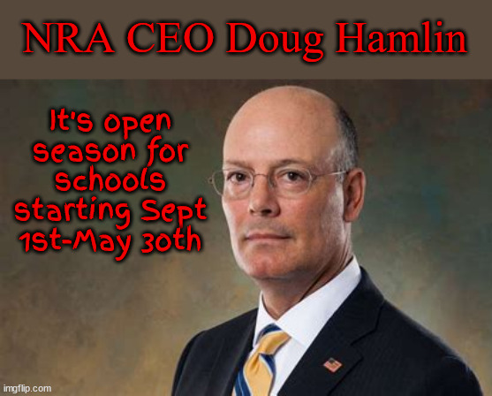 NRA has a message for you | It's open season for schools starting Sept 1st-May 3oth; NRA CEO Doug Hamlin | image tagged in nra has a message for you,nra,school shooting,mass shooting,2nd amendment,pro-death 2nd amendment | made w/ Imgflip meme maker