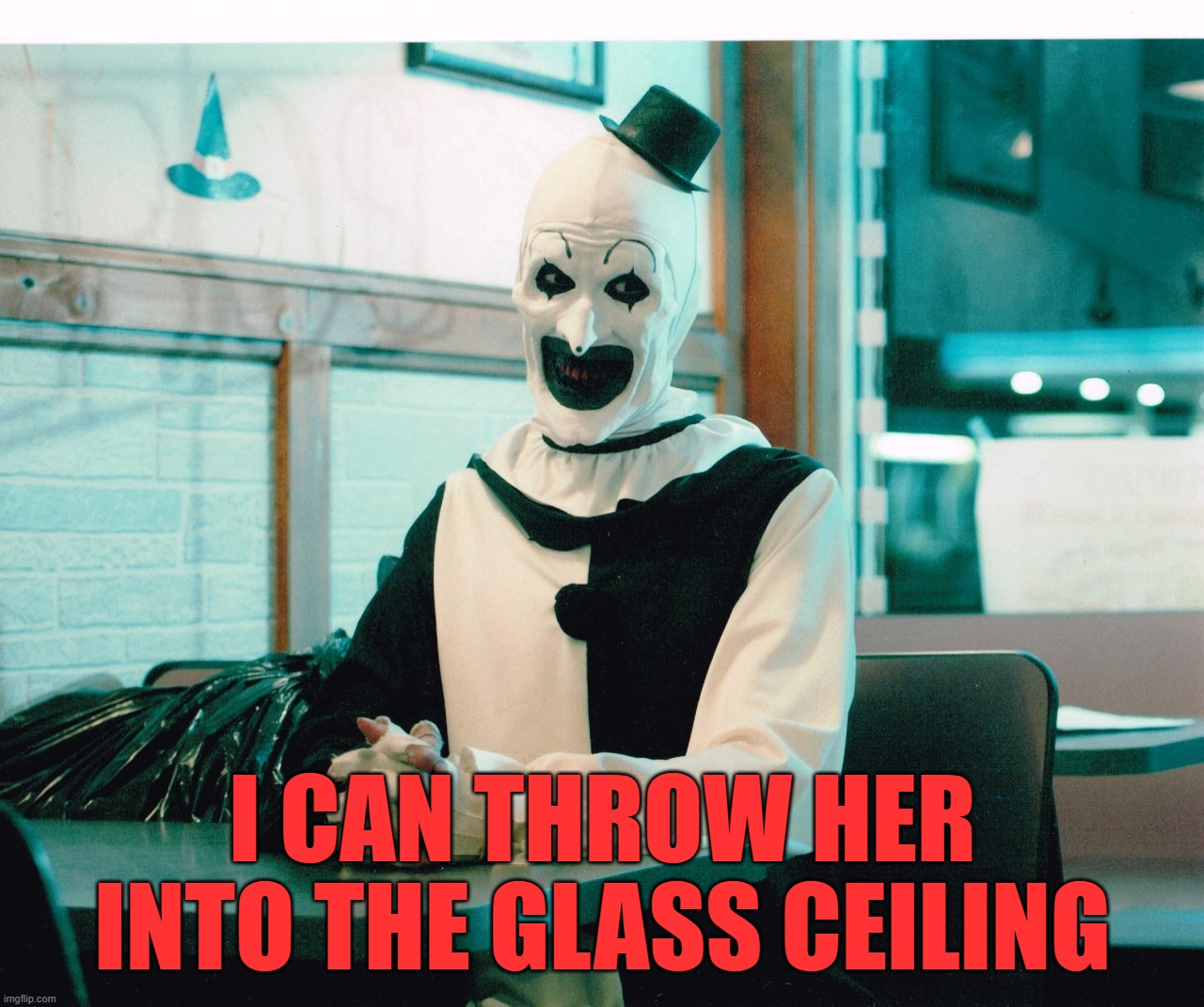 terrifier | I CAN THROW HER INTO THE GLASS CEILING | image tagged in terrifier | made w/ Imgflip meme maker