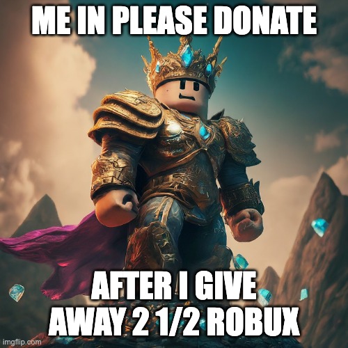 rich robloxian | ME IN PLEASE DONATE; AFTER I GIVE AWAY 2 1/2 ROBUX | image tagged in rich robloxian,roblox,funny,relatable,rich,childhood | made w/ Imgflip meme maker