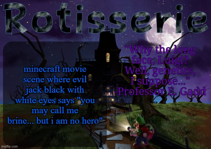 Rotisserie's LM2 Temp | minecraft movie scene where evil jack black with white eyes says "you may call me brine... but i am no hero" | image tagged in rotisserie's lm2 temp | made w/ Imgflip meme maker