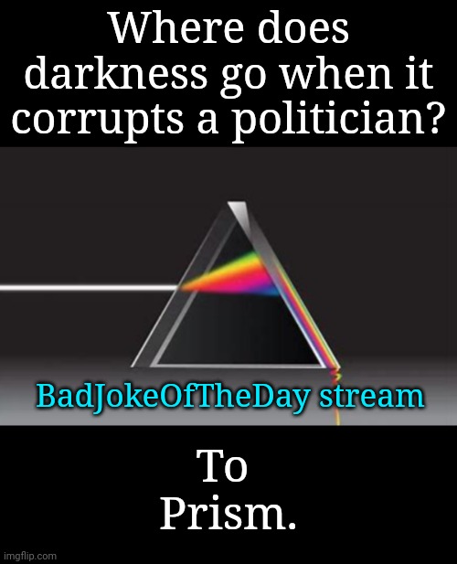 Bad Political Joke | Where does darkness go when it corrupts a politician? BadJokeOfTheDay stream; To 
Prism. | image tagged in politics lol,bad joke | made w/ Imgflip meme maker