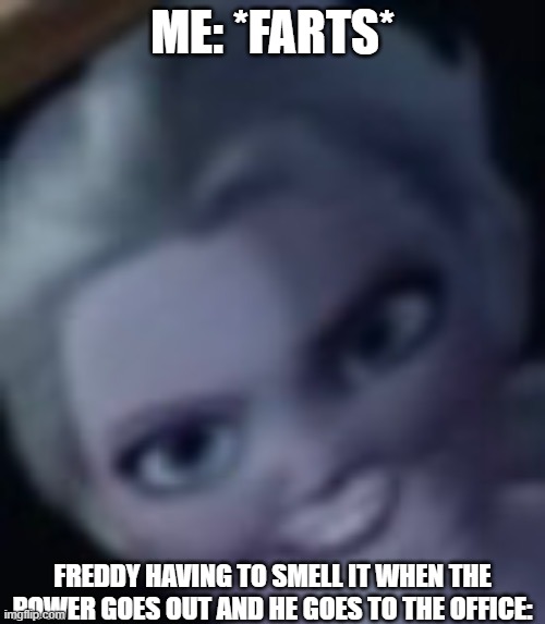 oops, i farted | ME: *FARTS*; FREDDY HAVING TO SMELL IT WHEN THE POWER GOES OUT AND HE GOES TO THE OFFICE: | image tagged in me when | made w/ Imgflip meme maker