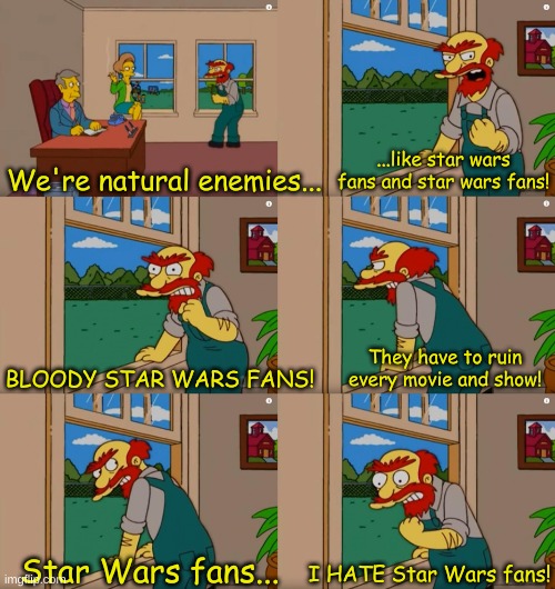 I'm a Star Wars Fan I Hate Star Wars Fans. | ...like star wars fans and star wars fans! We're natural enemies... They have to ruin every movie and show! BLOODY STAR WARS FANS! I HATE Star Wars fans! Star Wars fans... | image tagged in groundskeeper willie natural enemies,star wars,star wars fan | made w/ Imgflip meme maker