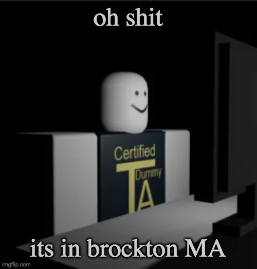 oh. | oh shit; its in brockton MA | image tagged in combat dummy computer | made w/ Imgflip meme maker