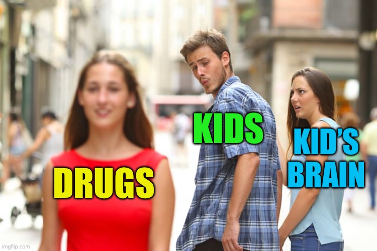 A public service announcement | KIDS; KID’S BRAIN; DRUGS | image tagged in memes,distracted boyfriend | made w/ Imgflip meme maker