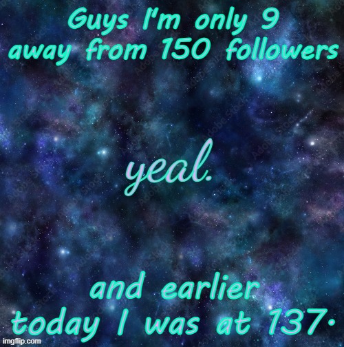 I am once again asking why tf people follow me | Guys I'm only 9 away from 150 followers; and earlier today I was at 137. | image tagged in yeal | made w/ Imgflip meme maker