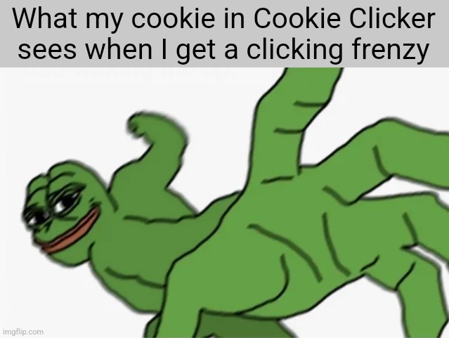 What my cookie in Cookie Clicker sees when I get a clicking frenzy | image tagged in so uh yeah | made w/ Imgflip meme maker