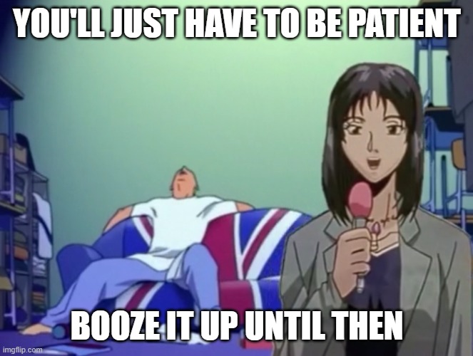 Be Patient | YOU'LL JUST HAVE TO BE PATIENT; BOOZE IT UP UNTIL THEN | image tagged in uk,booze,gto,anime meme | made w/ Imgflip meme maker