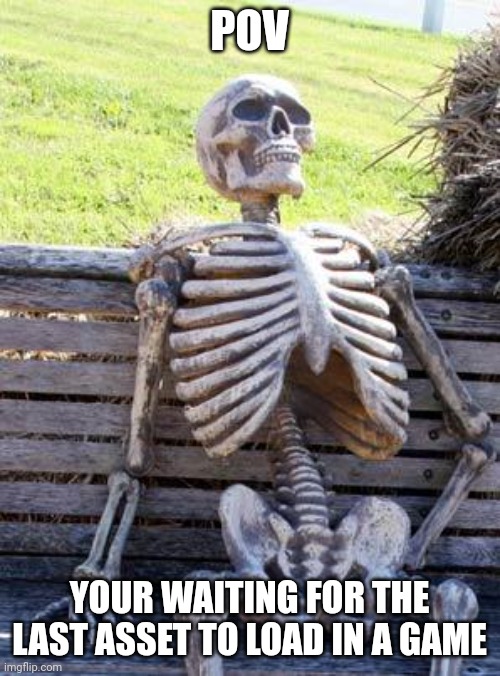 Waiting Skeleton | POV; YOUR WAITING FOR THE LAST ASSET TO LOAD IN A GAME | image tagged in memes,waiting skeleton,video games,relatable memes,relatable,games | made w/ Imgflip meme maker