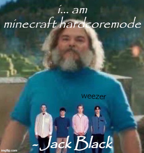 I am Steve weezer | i... am minecraft hardcoremode; - Jack Black | image tagged in i am steve weezer | made w/ Imgflip meme maker