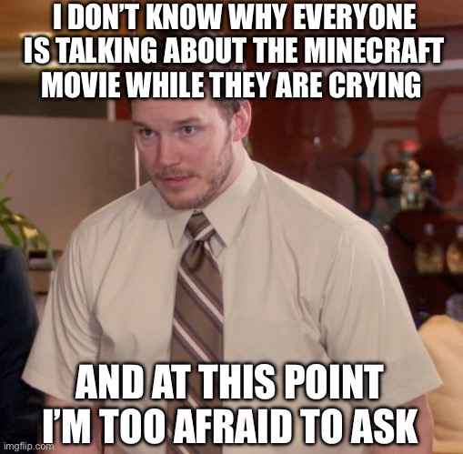 I’m afraid to watch the trailer now ;-; | I DON’T KNOW WHY EVERYONE IS TALKING ABOUT THE MINECRAFT MOVIE WHILE THEY ARE CRYING; AND AT THIS POINT I’M TOO AFRAID TO ASK | image tagged in memes,afraid to ask andy,minecraft,movies,gaming | made w/ Imgflip meme maker