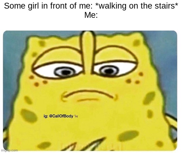 Guess whos back | Some girl in front of me: *walking on the stairs*
Me: | image tagged in sponge bob looking down | made w/ Imgflip meme maker