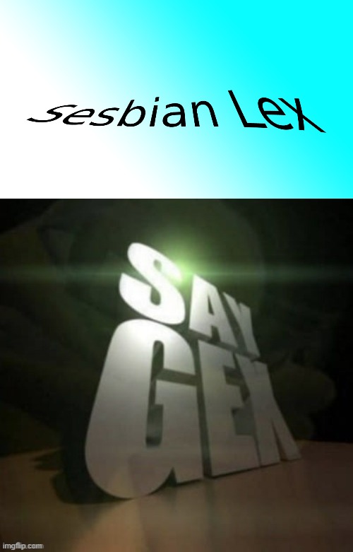 image tagged in sesbian lex,say gex | made w/ Imgflip meme maker