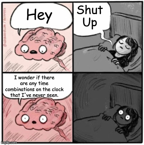 Brain Before Sleep | Shut Up; Hey; I wonder if there are any time combinations on the clock that I've never seen. | image tagged in brain before sleep | made w/ Imgflip meme maker