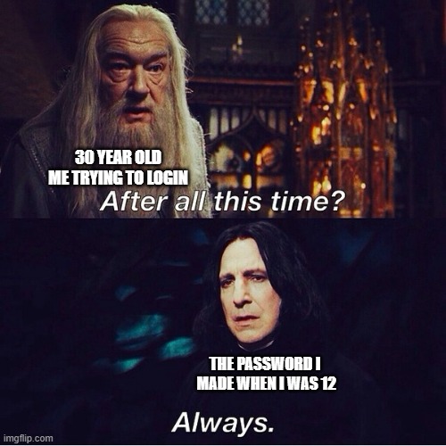 After all this time Always | 30 YEAR OLD ME TRYING TO LOGIN; THE PASSWORD I  MADE WHEN I WAS 12 | image tagged in after all this time always,password,harry potter | made w/ Imgflip meme maker