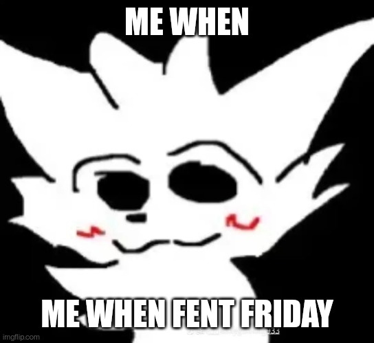 Deformed Boykisser | ME WHEN; ME WHEN FENT FRIDAY | image tagged in deformed boykisser | made w/ Imgflip meme maker