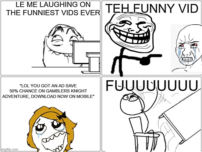 rage comic | LE ME LAUGHING ON THE FUNNIEST VIDS EVER; TEH FUNNY VID; FUUUUUUUU; "LOL YOU GOT AN AD SAVE 50% CHANCE ON GAMBLERS KNIGHT ADVENTURE, DOWNLOAD NOW ON MOBILE" | image tagged in memes,blank comic panel 2x2,rage comics | made w/ Imgflip meme maker