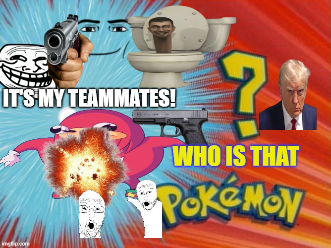 who is that pokemon -blank- | IT'S MY TEAMMATES! WHO IS THAT | image tagged in who is that pokemon -blank- | made w/ Imgflip meme maker