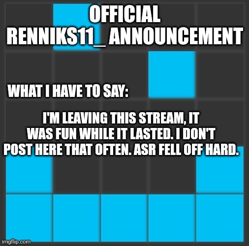 Renniks11_ Announcement Template V2 | I'M LEAVING THIS STREAM, IT WAS FUN WHILE IT LASTED. I DON'T POST HERE THAT OFTEN. ASR FELL OFF HARD. | image tagged in renniks11_ announcement template v2 | made w/ Imgflip meme maker