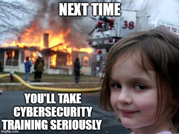 Disaster Girl | NEXT TIME; YOU'LL TAKE CYBERSECURITY TRAINING SERIOUSLY | image tagged in memes,disaster girl | made w/ Imgflip meme maker