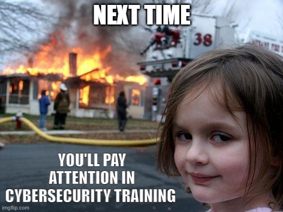 Disaster Girl | NEXT TIME; YOU'LL PAY ATTENTION IN CYBERSECURITY TRAINING | image tagged in memes,disaster girl | made w/ Imgflip meme maker