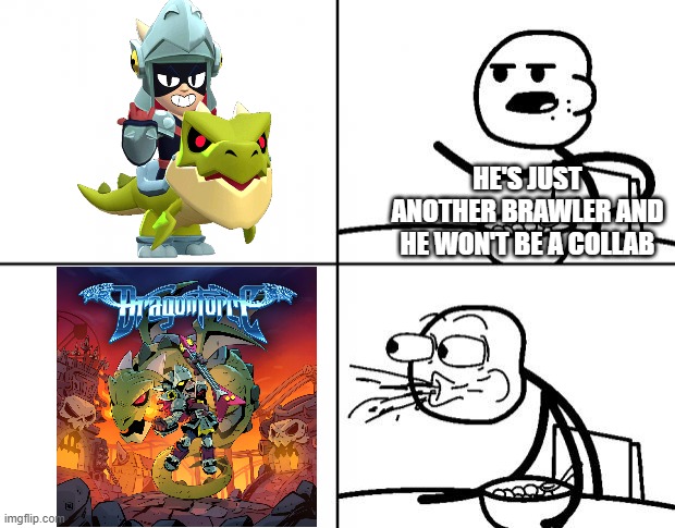 For me this collab came out of literally nowhere | HE'S JUST ANOTHER BRAWLER AND HE WON'T BE A COLLAB | image tagged in blank cereal guy,brawl stars,dragonforce | made w/ Imgflip meme maker