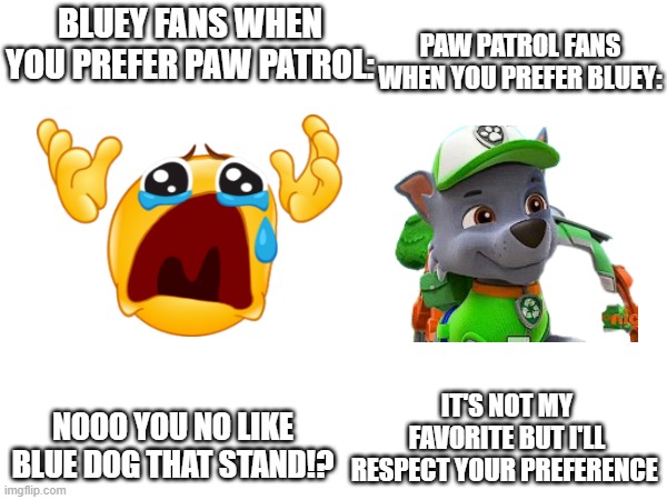 PAW PATROL FANS WHEN YOU PREFER BLUEY:; BLUEY FANS WHEN YOU PREFER PAW PATROL:; NOOO YOU NO LIKE BLUE DOG THAT STAND!? IT'S NOT MY FAVORITE BUT I'LL RESPECT YOUR PREFERENCE | made w/ Imgflip meme maker