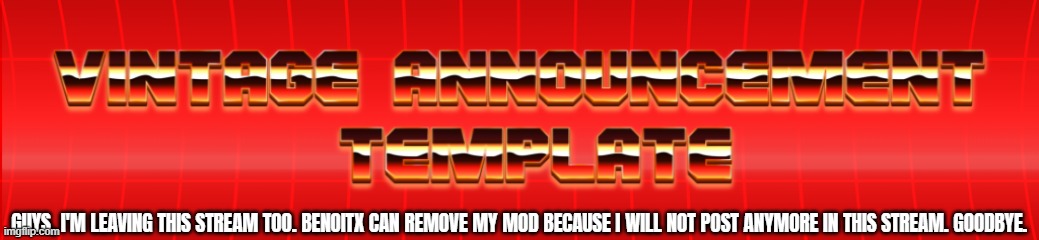 might occasionally comment on some posts | GUYS, I'M LEAVING THIS STREAM TOO. BENOITX CAN REMOVE MY MOD BECAUSE I WILL NOT POST ANYMORE IN THIS STREAM. GOODBYE. | image tagged in vintage announcement template | made w/ Imgflip meme maker