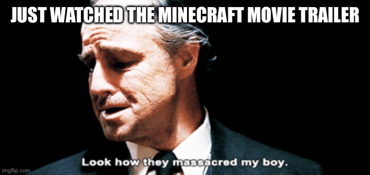 Look how they massacred my boy | JUST WATCHED THE MINECRAFT MOVIE TRAILER | image tagged in look how they massacred my boy | made w/ Imgflip meme maker