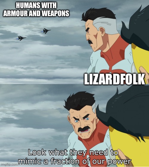 Lizardfolk | HUMANS WITH ARMOUR AND WEAPONS; LIZARDFOLK | image tagged in look what they need to mimic a fraction of our power | made w/ Imgflip meme maker