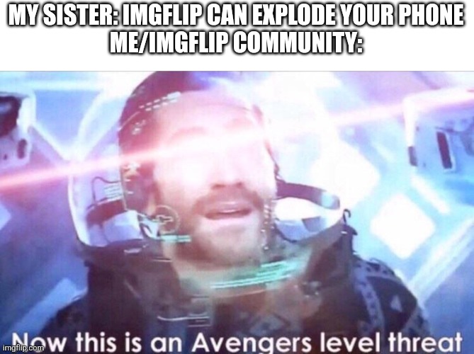 Avengers meme | MY SISTER: IMGFLIP CAN EXPLODE YOUR PHONE
ME/IMGFLIP COMMUNITY: | image tagged in now this is an avengers level threat | made w/ Imgflip meme maker