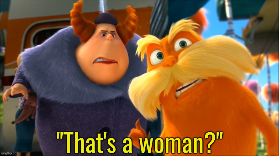 Lorax That's A Woman | "That's a woman?" | image tagged in lorax that's a woman | made w/ Imgflip meme maker