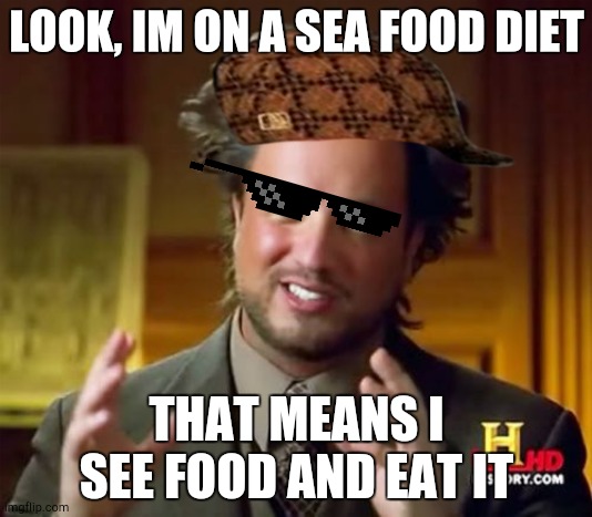 I know this is an unfunny meme | LOOK, IM ON A SEA FOOD DIET; THAT MEANS I SEE FOOD AND EAT IT | image tagged in memes,ancient aliens | made w/ Imgflip meme maker